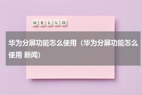 华为分屏功能怎么使用（华为分屏功能怎么使用 新闻）