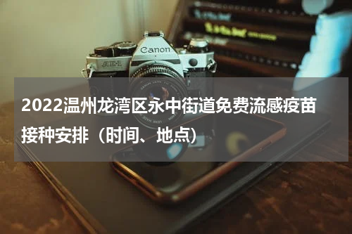 2022温州龙湾区永中街道免费流感疫苗接种安排（时间、地点）