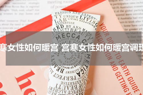 宫寒女性如何暖宫 宫寒女性如何暖宫调理