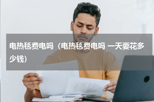 电热毯费电吗（电热毯费电吗 一天要花多少钱）