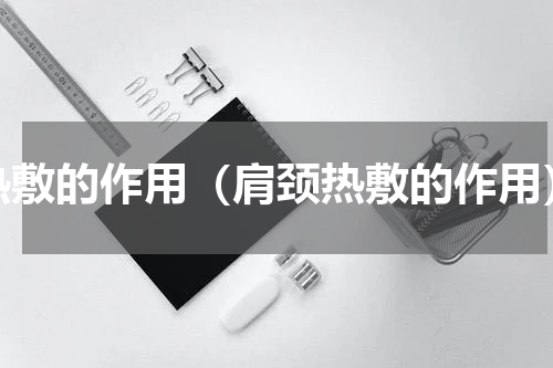 热敷的作用（肩颈热敷的作用）