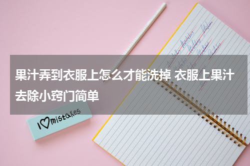 果汁弄到衣服上怎么才能洗掉 衣服上果汁去除小窍门简单