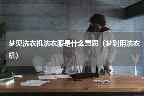 梦见洗衣机洗衣服是什么意思（梦到用洗衣机）