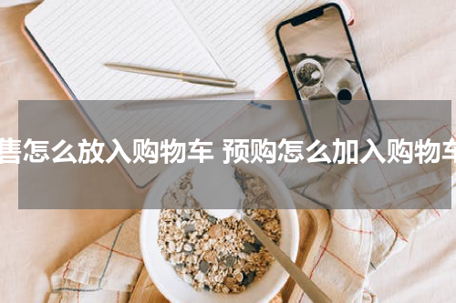 预售怎么放入购物车 预购怎么加入购物车