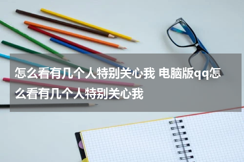 怎么看有几个人特别关心我 电脑版qq怎么看有几个人特别关心我