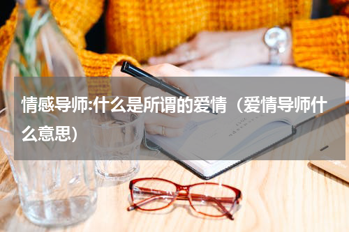 情感导师:什么是所谓的爱情（爱情导师什么意思）