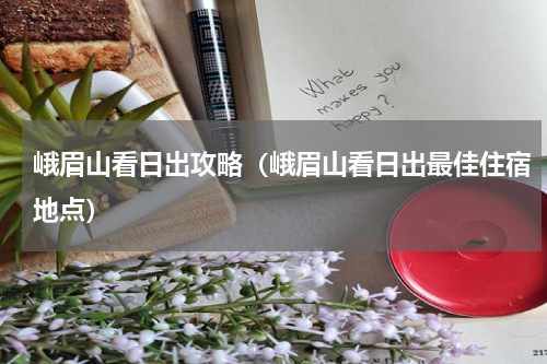 峨眉山看日出攻略（峨眉山看日出最佳住宿地点）