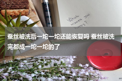蚕丝被洗后一坨一坨还能恢复吗 蚕丝被洗完都成一坨一坨的了