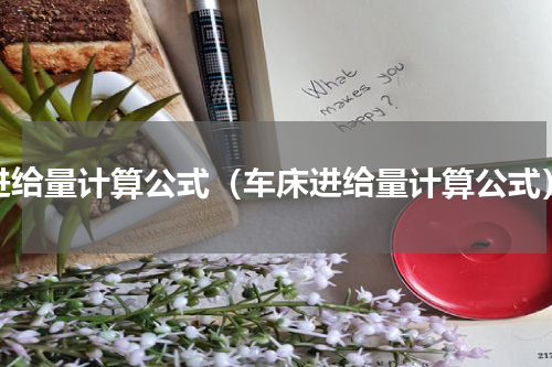 进给量计算公式（车床进给量计算公式）