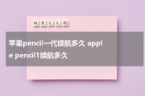 苹果pencil一代续航多久 apple pencil1续航多久
