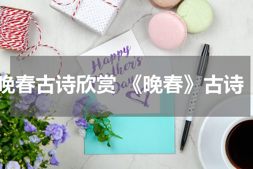 晚春古诗欣赏 《晚春》古诗