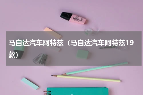 马自达汽车阿特兹（马自达汽车阿特兹19款）