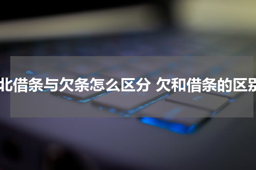湖北借条与欠条怎么区分 欠和借条的区别
