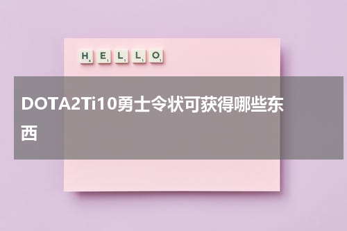 DOTA2Ti10勇士令状可获得哪些东西