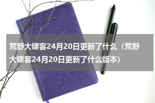 荒野大镖客24月20日更新了什么（荒野大镖客24月20日更新了什么版本）