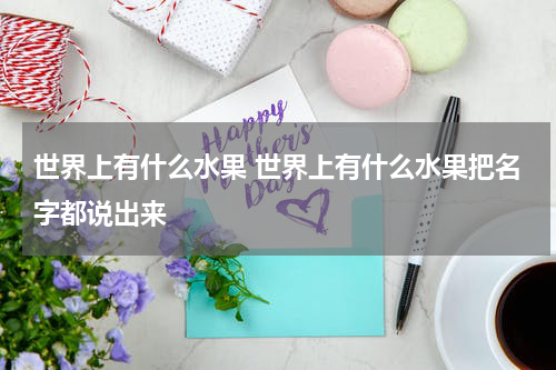 世界上有什么水果 世界上有什么水果把名字都说出来