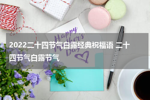 2022二十四节气白露经典祝福语 二十四节气白露节气