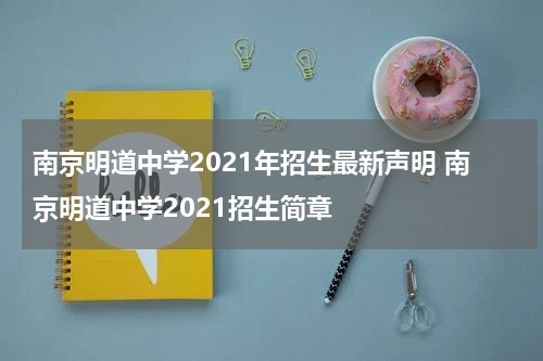 南京明道中学2021年招生最新声明 南京明道中学2021招生简章