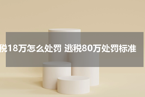 逃税18万怎么处罚 逃税80万处罚标准