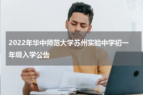 2022年华中师范大学苏州实验中学初一年级入学公告