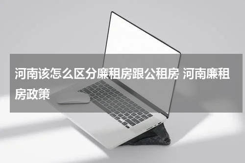 河南该怎么区分廉租房跟公租房 河南廉租房政策