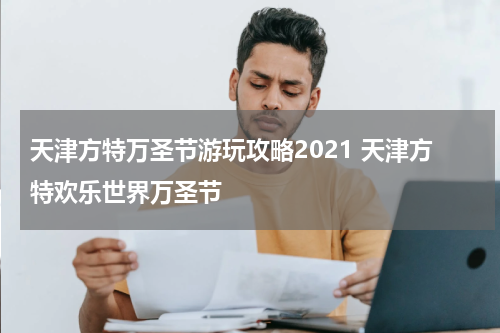 天津方特万圣节游玩攻略2021 天津方特欢乐世界万圣节
