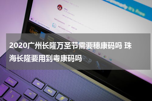 2020广州长隆万圣节需要穗康码吗 珠海长隆要用到粤康码吗