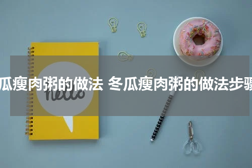 冬瓜瘦肉粥的做法 冬瓜瘦肉粥的做法步骤