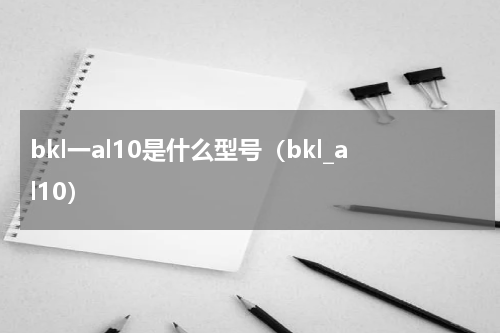 bkl一al10是什么型号（bkl_al10）