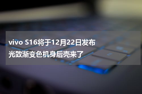 vivo S16将于12月22日发布 光致渐变色机身后壳来了
