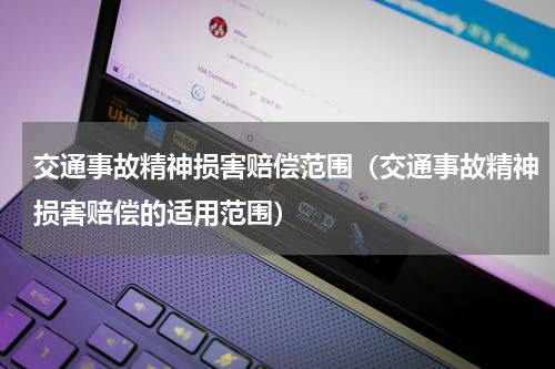 交通事故精神损害赔偿范围（交通事故精神损害赔偿的适用范围）
