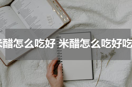 米醋怎么吃好 米醋怎么吃好吃