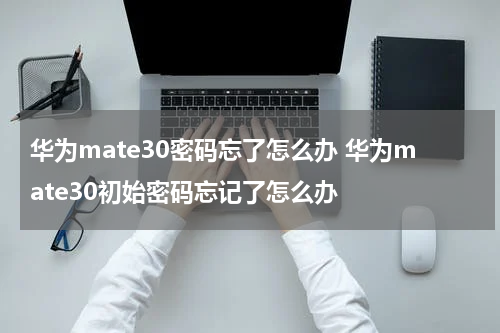 华为mate30密码忘了怎么办 华为mate30初始密码忘记了怎么办