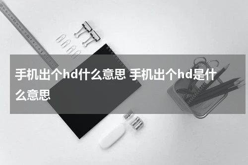 手机出个hd什么意思 手机出个hd是什么意思