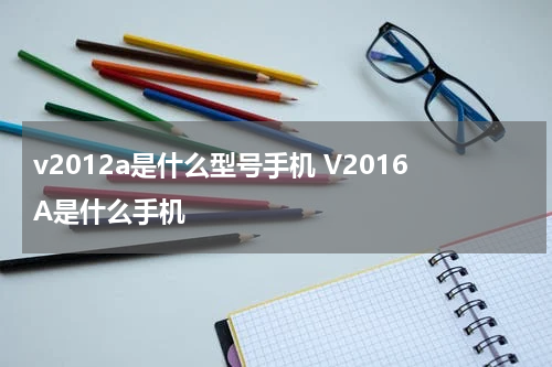 v2012a是什么型号手机 V2016A是什么手机