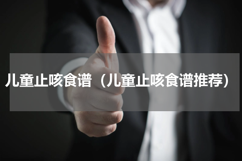 儿童止咳食谱（儿童止咳食谱推荐）