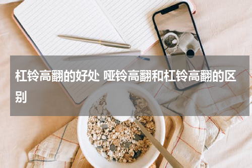 杠铃高翻的好处 哑铃高翻和杠铃高翻的区别