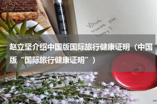 赵立坚介绍中国版国际旅行健康证明（中国版“国际旅行健康证明”）