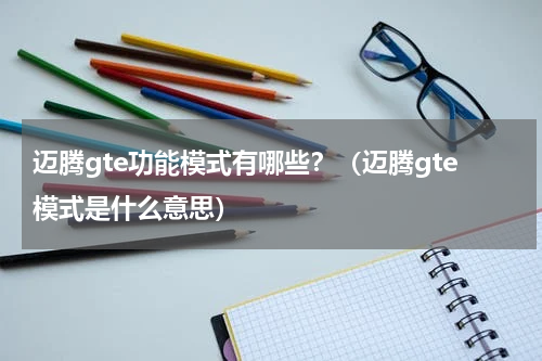 迈腾gte功能模式有哪些？（迈腾gte模式是什么意思）