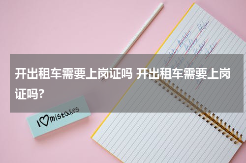 开出租车需要上岗证吗 开出租车需要上岗证吗?