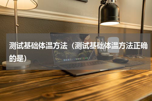 测试基础体温方法（测试基础体温方法正确的是）