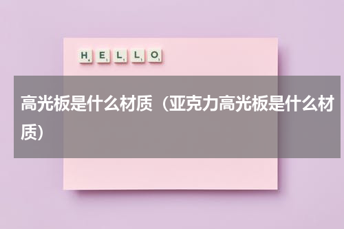 高光板是什么材质（亚克力高光板是什么材质）