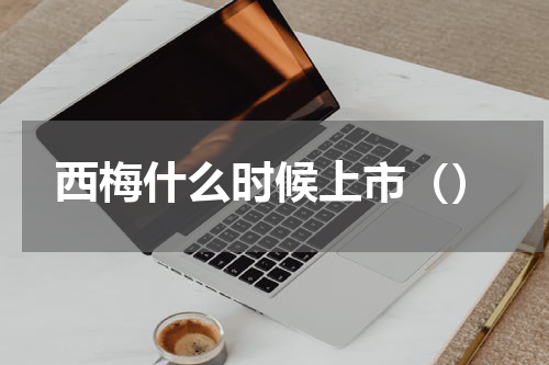 西梅什么时候上市（）