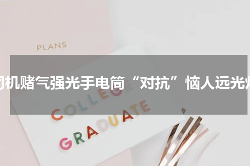 司机赌气强光手电筒“对抗”恼人远光灯