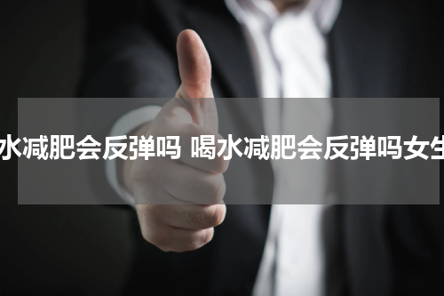 喝水减肥会反弹吗 喝水减肥会反弹吗女生