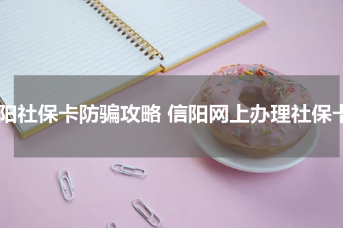 信阳社保卡防骗攻略 信阳网上办理社保卡