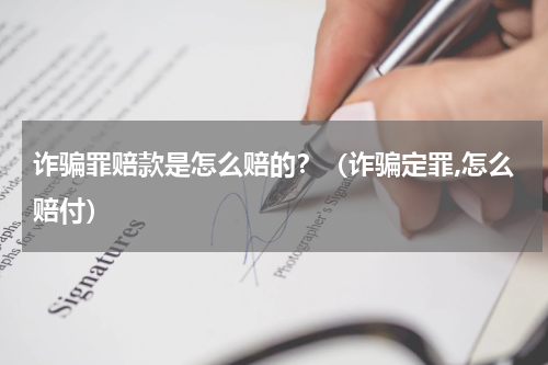 诈骗罪赔款是怎么赔的？（诈骗定罪,怎么赔付）