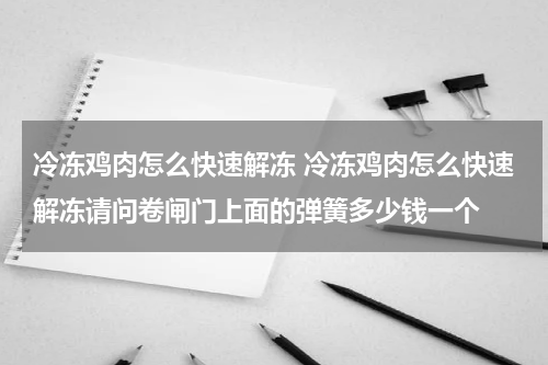 冷冻鸡肉怎么快速解冻 冷冻鸡肉怎么快速解冻请问卷闸门上面的弹簧多少钱一个