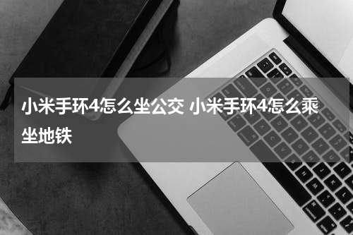 小米手环4怎么坐公交 小米手环4怎么乘坐地铁