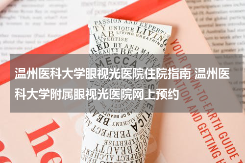 温州医科大学眼视光医院住院指南 温州医科大学附属眼视光医院网上预约